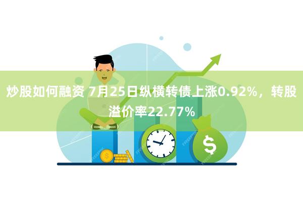 炒股如何融资 7月25日纵横转债上涨0.92%,转股溢价率22.77%